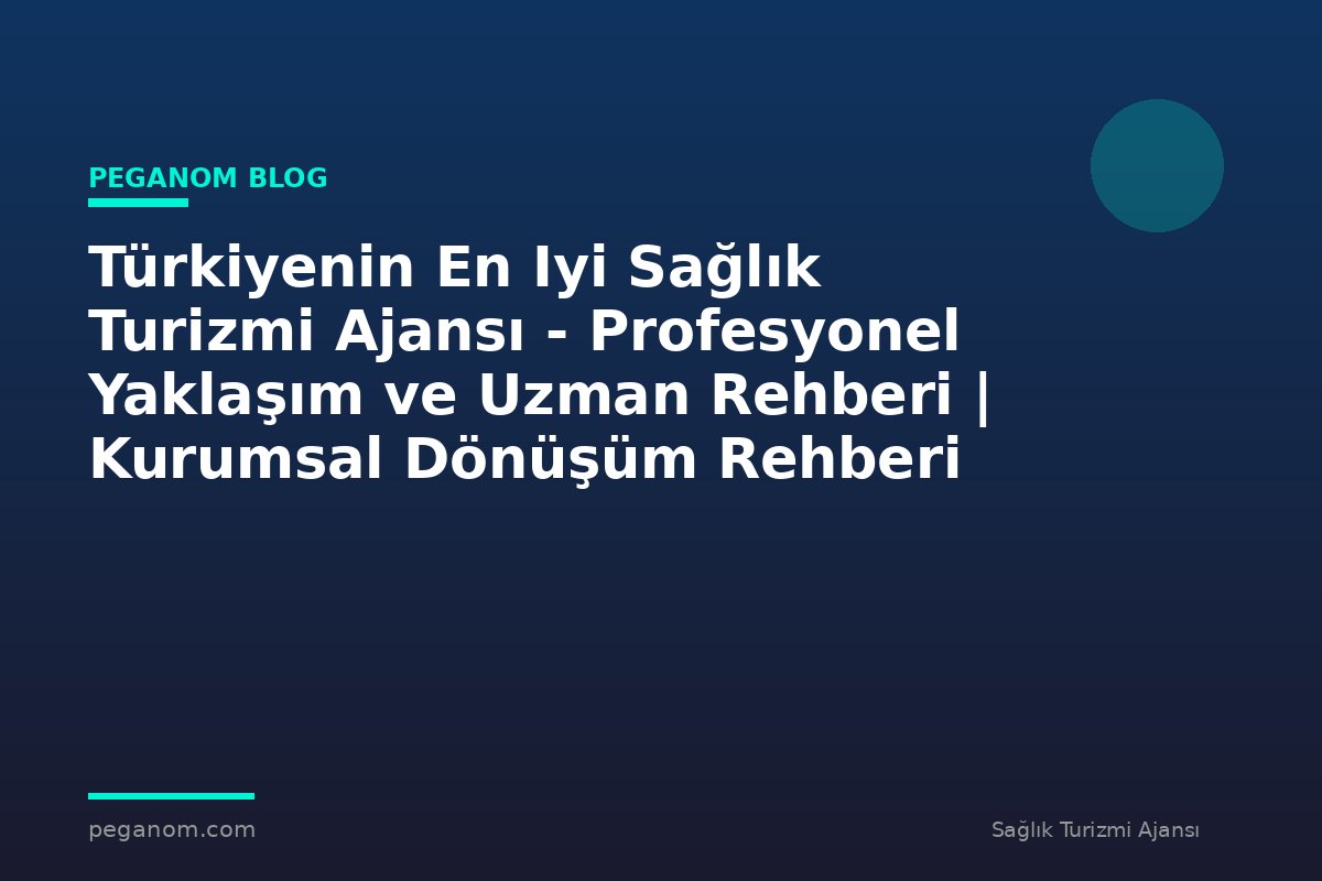 Türkiyenin En Iyi Sağlık Turizmi Ajansı - Profesyonel Yaklaşım ve Uzman Rehberi | Kurumsal Dönüşüm Rehberi