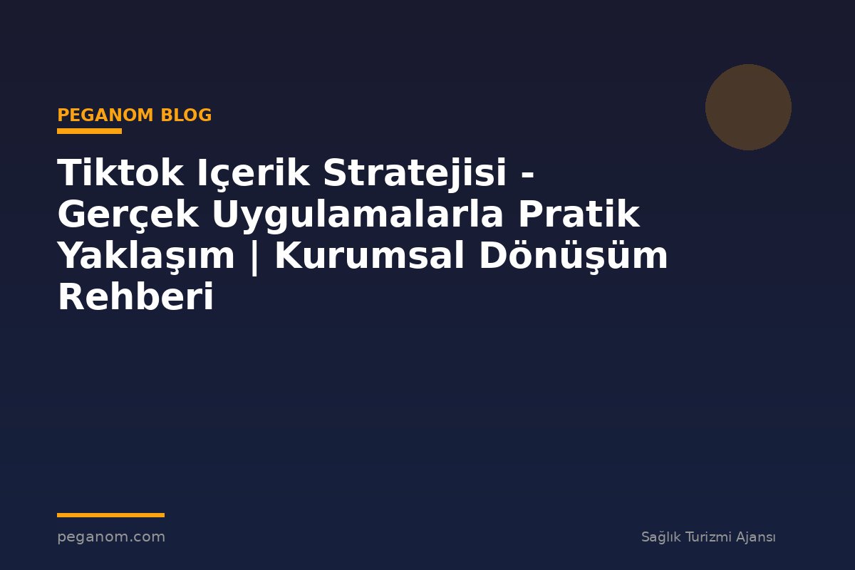 Tiktok Içerik Stratejisi - Gerçek Uygulamalarla Pratik Yaklaşım | Kurumsal Dönüşüm Rehberi