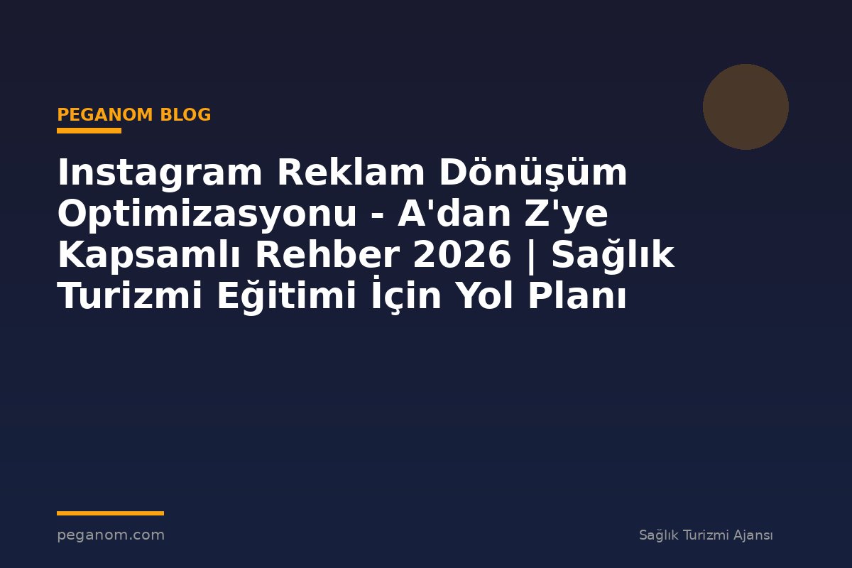 Instagram Reklam Dönüşüm Optimizasyonu - A'dan Z'ye Kapsamlı Rehber 2026 | Sağlık Turizmi Eğitimi İçin Yol Planı