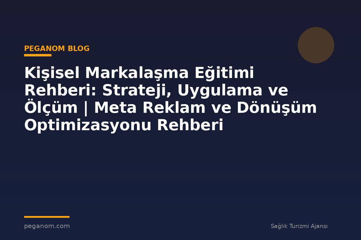 Kişisel Markalaşma Eğitimi Rehberi: Strateji, Uygulama ve Ölçüm | Meta Reklam ve Dönüşüm Optimizasyonu Rehberi