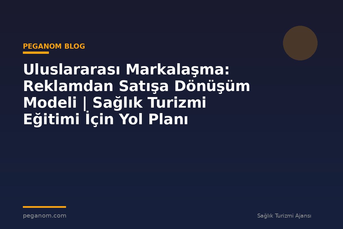 Uluslararası Markalaşma: Reklamdan Satışa Dönüşüm Modeli | Sağlık Turizmi Eğitimi İçin Yol Planı