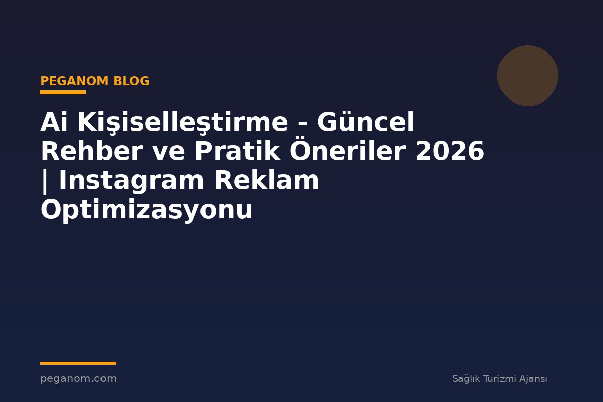 Ai Kişiselleştirme - Güncel Rehber ve Pratik Öneriler 2026 | Instagram Reklam Optimizasyonu