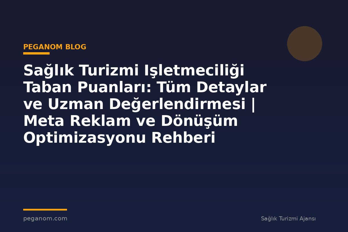Sağlık Turizmi Işletmeciliği Taban Puanları: Tüm Detaylar ve Uzman Değerlendirmesi | Meta Reklam ve Dönüşüm Optimizasyonu Rehberi