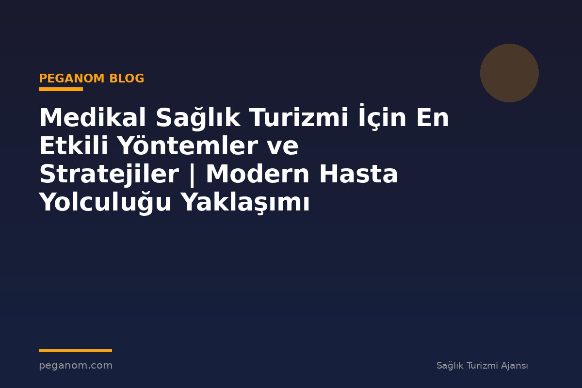 Medikal Sağlık Turizmi İçin En Etkili Yöntemler ve Stratejiler | Modern Hasta Yolculuğu Yaklaşımı