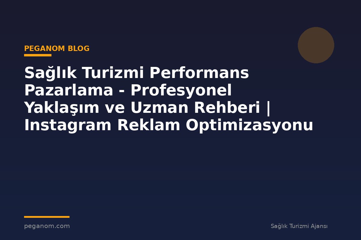 Sağlık Turizmi Performans Pazarlama - Profesyonel Yaklaşım ve Uzman Rehberi | Instagram Reklam Optimizasyonu