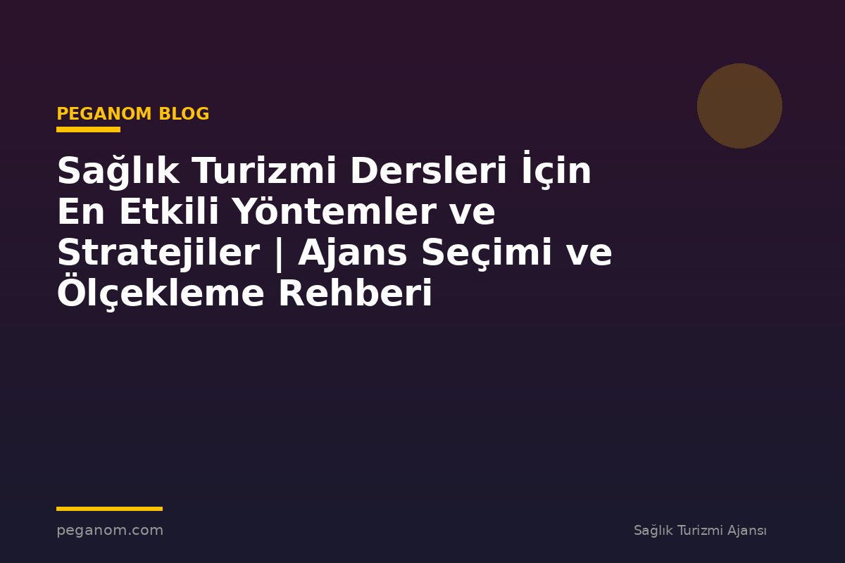 Sağlık Turizmi Dersleri İçin En Etkili Yöntemler ve Stratejiler | Ajans Seçimi ve Ölçekleme Rehberi