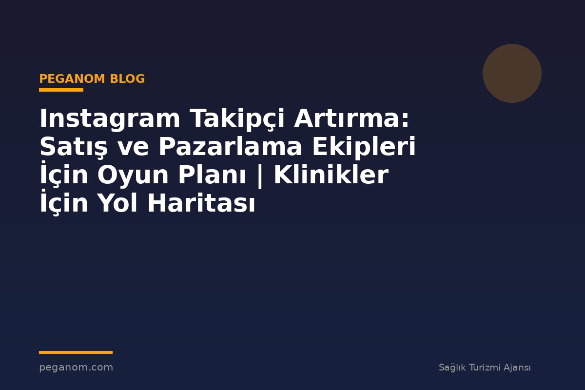 Instagram Takipçi Artırma: Satış ve Pazarlama Ekipleri İçin Oyun Planı | Klinikler İçin Yol Haritası