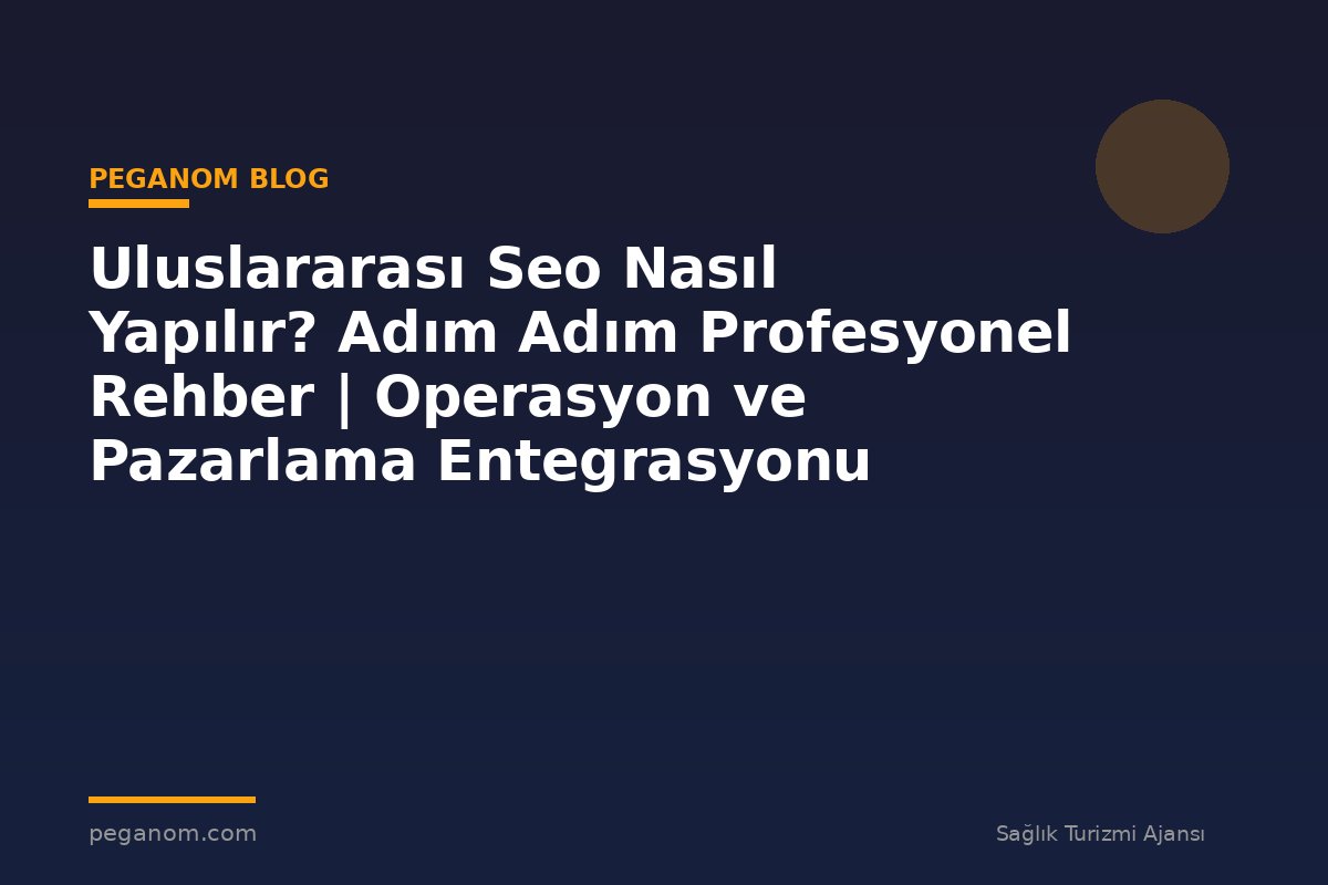 Uluslararası Seo Nasıl Yapılır? Adım Adım Profesyonel Rehber | Operasyon ve Pazarlama Entegrasyonu