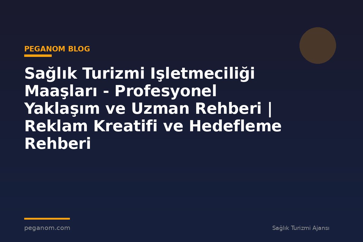 Sağlık Turizmi Işletmeciliği Maaşları - Profesyonel Yaklaşım ve Uzman Rehberi | Reklam Kreatifi ve Hedefleme Rehberi