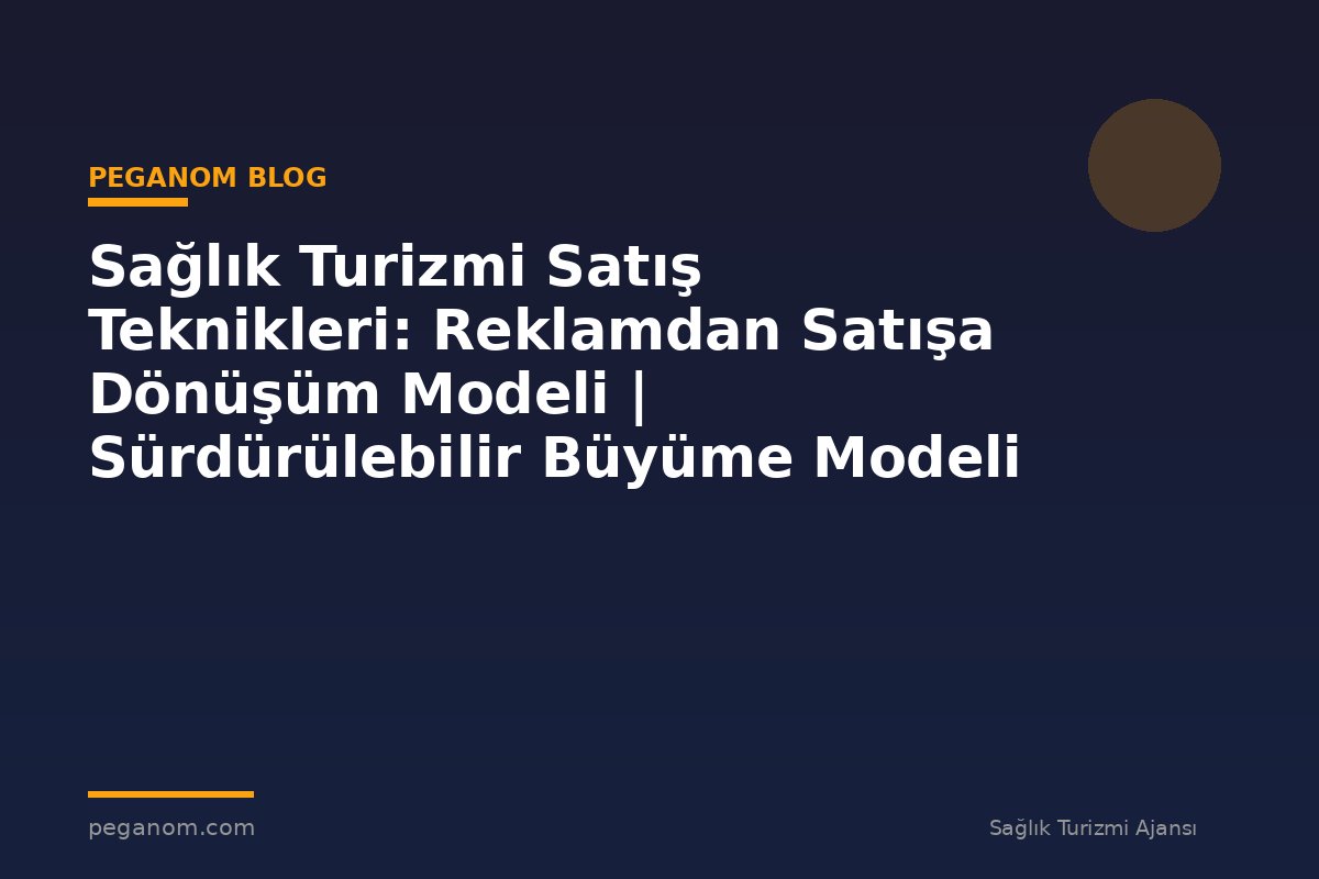 Sağlık Turizmi Satış Teknikleri: Reklamdan Satışa Dönüşüm Modeli | Sürdürülebilir Büyüme Modeli
