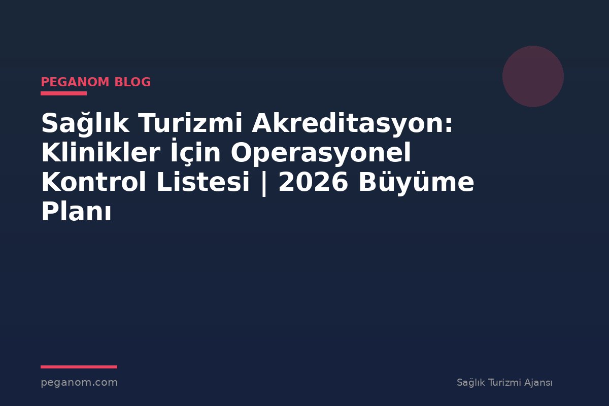 Sağlık Turizmi Akreditasyon: Klinikler İçin Operasyonel Kontrol Listesi | 2026 Büyüme Planı