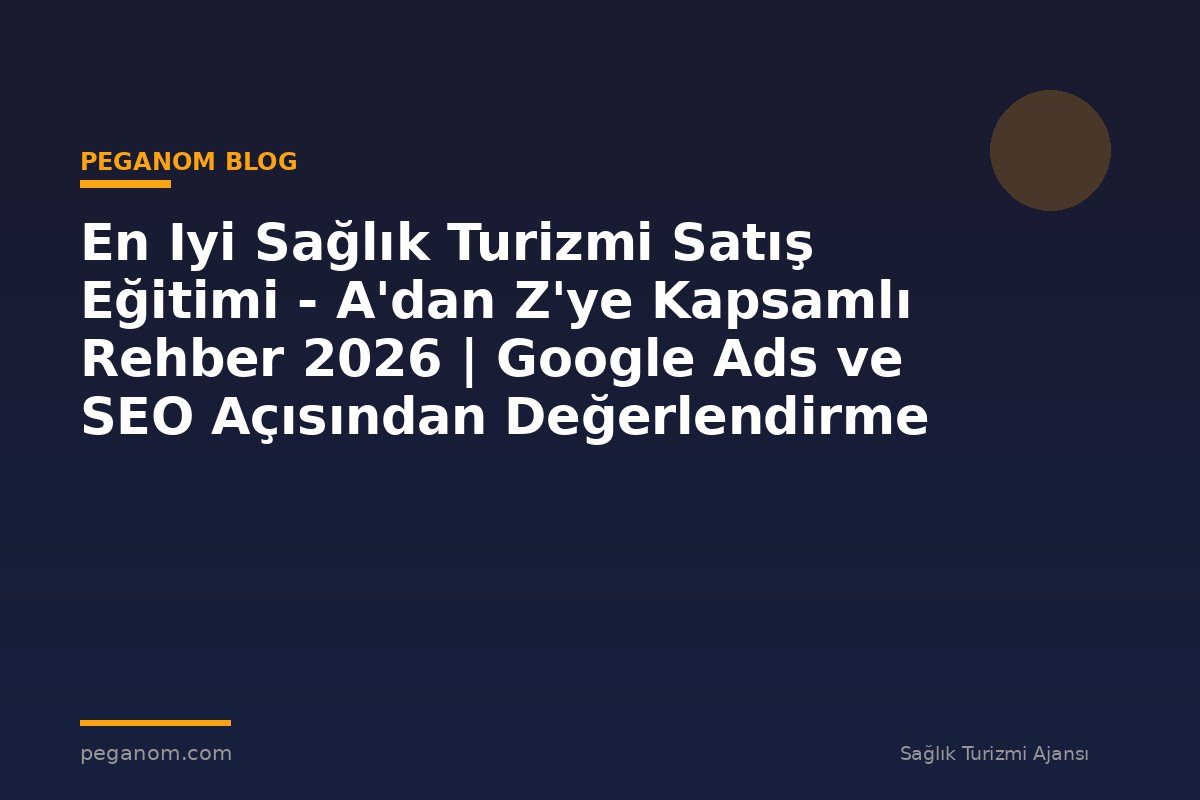 En Iyi Sağlık Turizmi Satış Eğitimi - A'dan Z'ye Kapsamlı Rehber 2026 | Google Ads ve SEO Açısından Değerlendirme
