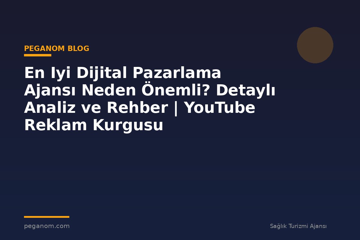 En Iyi Dijital Pazarlama Ajansı Neden Önemli? Detaylı Analiz ve Rehber | YouTube Reklam Kurgusu