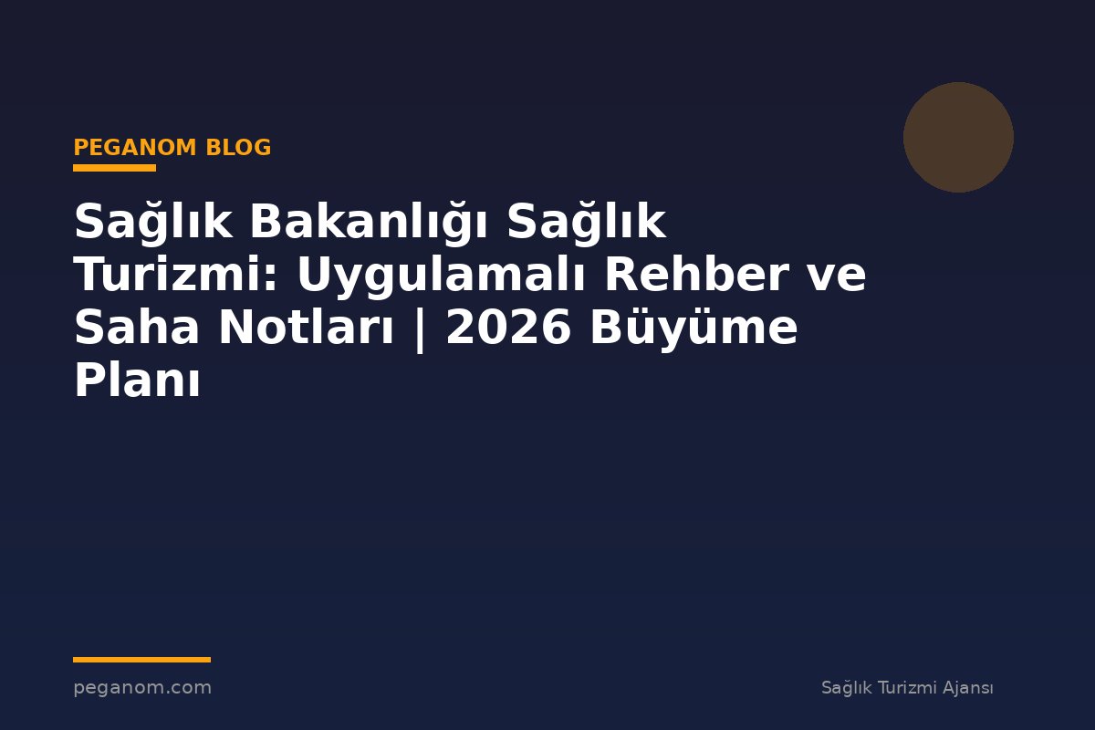 Sağlık Bakanlığı Sağlık Turizmi: Uygulamalı Rehber ve Saha Notları | 2026 Büyüme Planı