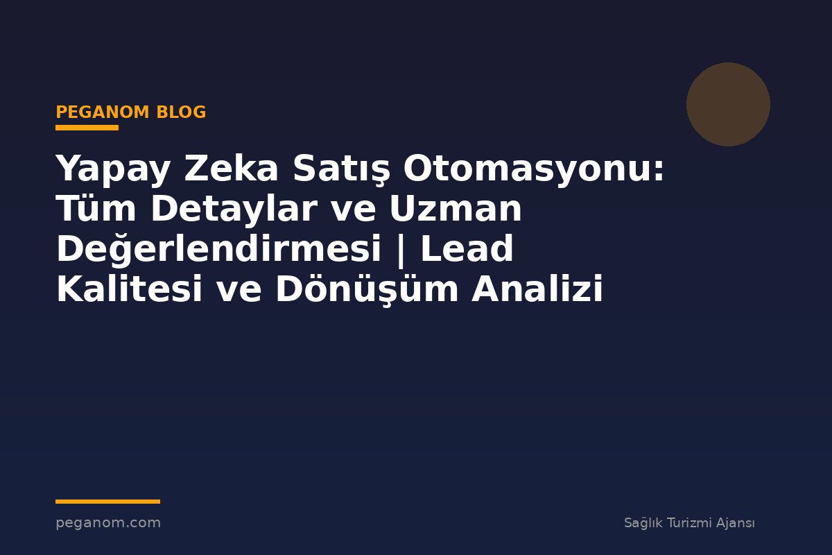 Yapay Zeka Satış Otomasyonu: Tüm Detaylar ve Uzman Değerlendirmesi | Lead Kalitesi ve Dönüşüm Analizi