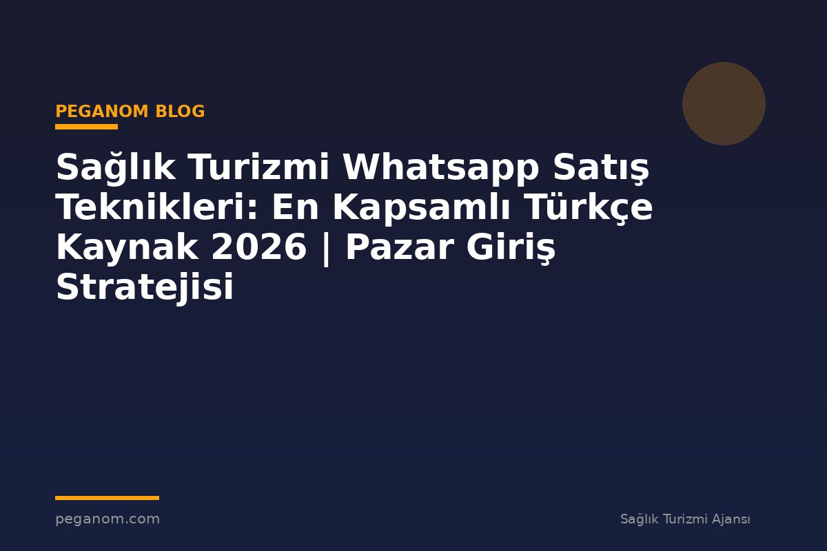 Sağlık Turizmi Whatsapp Satış Teknikleri: En Kapsamlı Türkçe Kaynak 2026 | Pazar Giriş Stratejisi