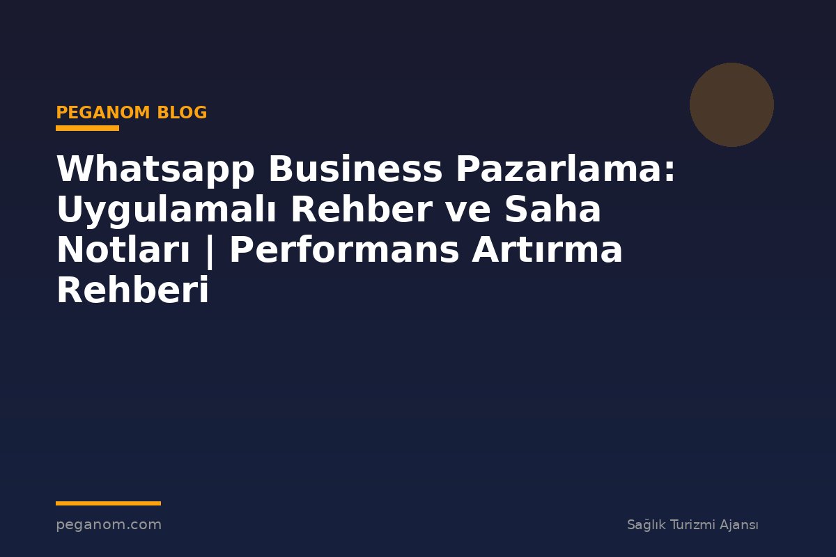 Whatsapp Business Pazarlama: Uygulamalı Rehber ve Saha Notları | Performans Artırma Rehberi