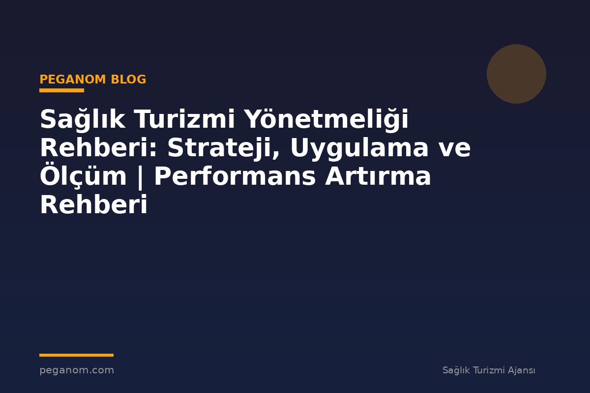Sağlık Turizmi Yönetmeliği Rehberi: Strateji, Uygulama ve Ölçüm | Performans Artırma Rehberi