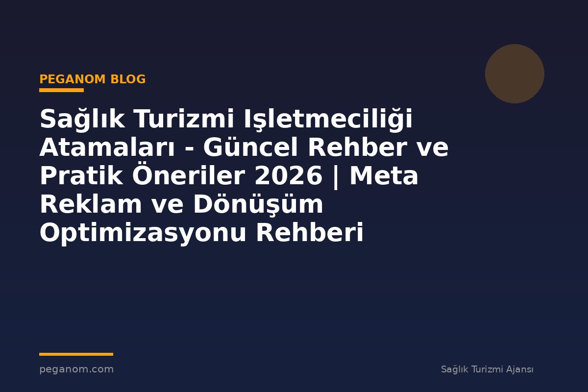 Sağlık Turizmi Işletmeciliği Atamaları - Güncel Rehber ve Pratik Öneriler 2026 | Meta Reklam ve Dönüşüm Optimizasyonu Rehberi