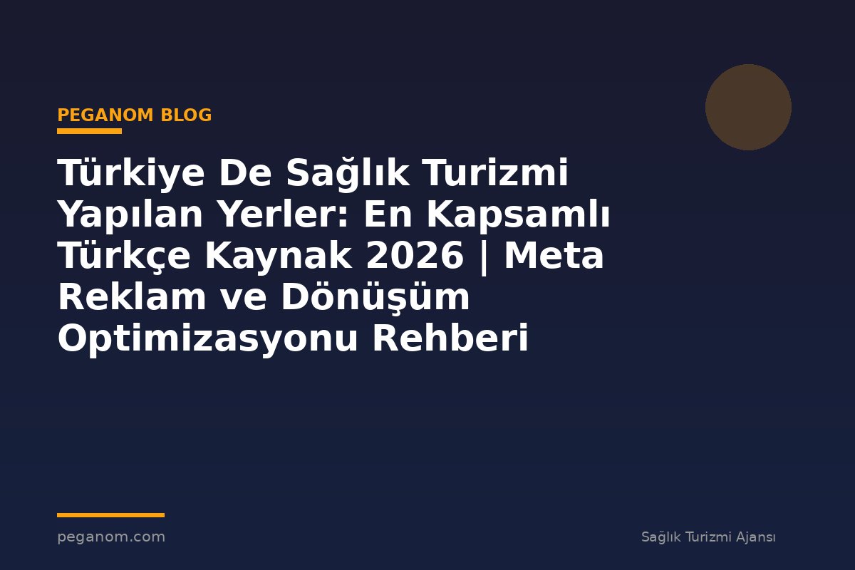 Türkiye De Sağlık Turizmi Yapılan Yerler: En Kapsamlı Türkçe Kaynak 2026 | Meta Reklam ve Dönüşüm Optimizasyonu Rehberi