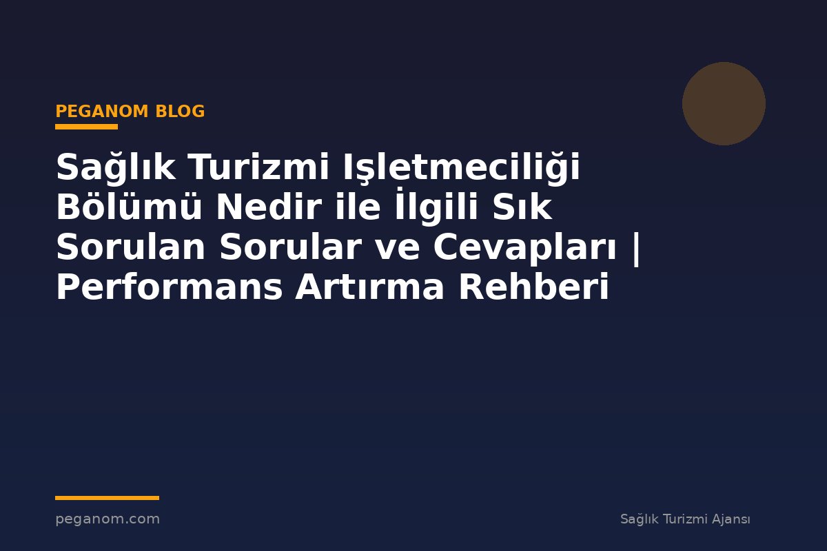 Sağlık Turizmi Işletmeciliği Bölümü Nedir ile İlgili Sık Sorulan Sorular ve Cevapları | Performans Artırma Rehberi