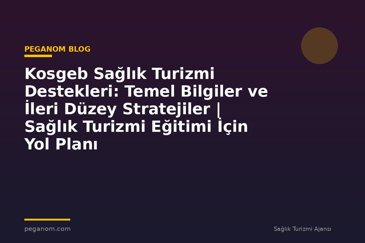 Kosgeb Sağlık Turizmi Destekleri: Temel Bilgiler ve İleri Düzey Stratejiler | Sağlık Turizmi Eğitimi İçin Yol Planı