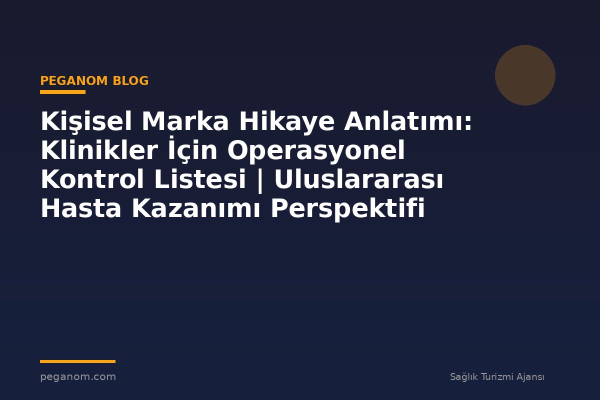Kişisel Marka Hikaye Anlatımı: Klinikler İçin Operasyonel Kontrol Listesi | Uluslararası Hasta Kazanımı Perspektifi