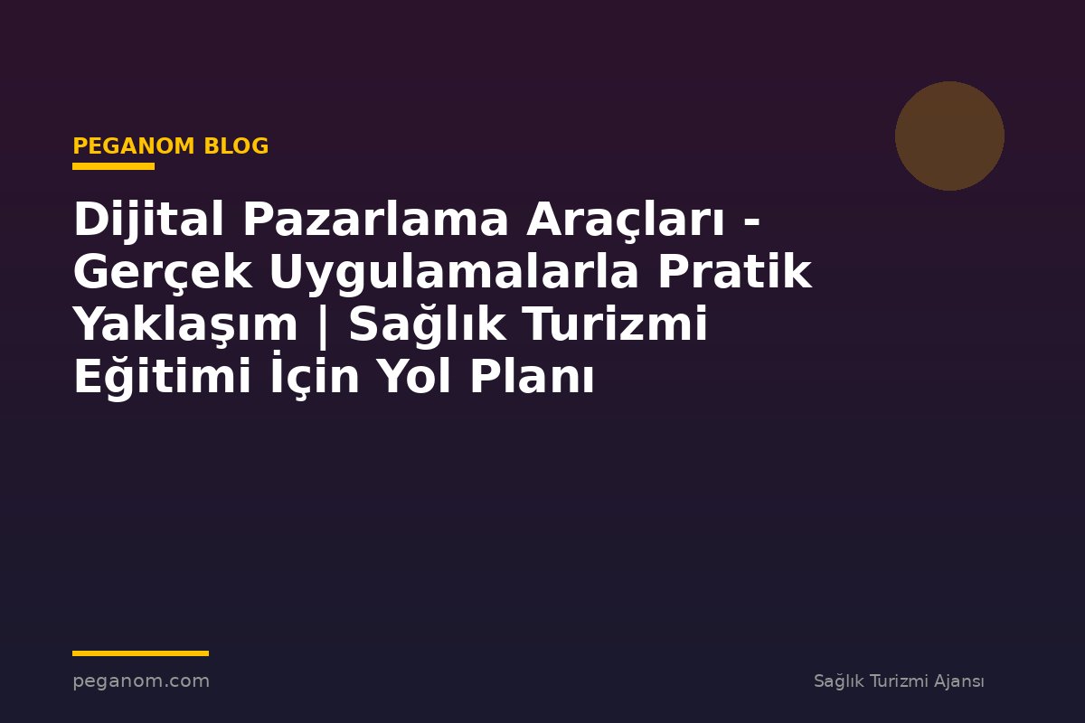 Dijital Pazarlama Araçları - Gerçek Uygulamalarla Pratik Yaklaşım | Sağlık Turizmi Eğitimi İçin Yol Planı