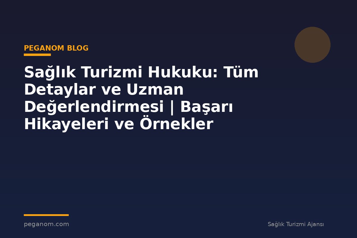 Sağlık Turizmi Hukuku: Tüm Detaylar ve Uzman Değerlendirmesi | Başarı Hikayeleri ve Örnekler