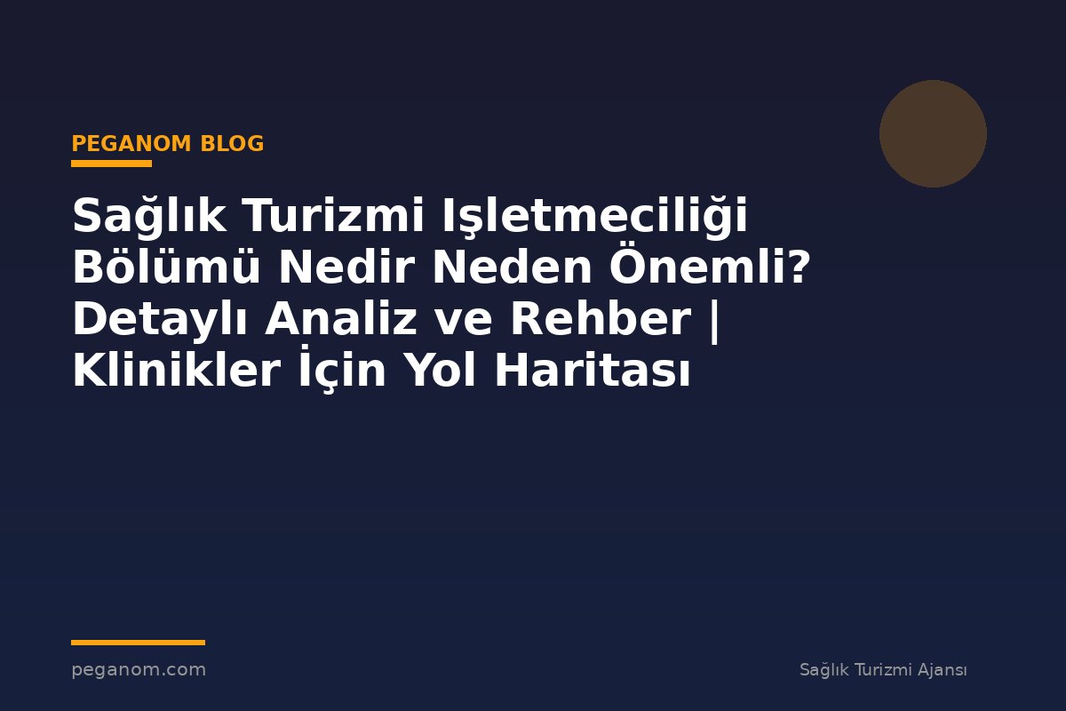Sağlık Turizmi Işletmeciliği Bölümü Nedir Neden Önemli? Detaylı Analiz ve Rehber | Klinikler İçin Yol Haritası