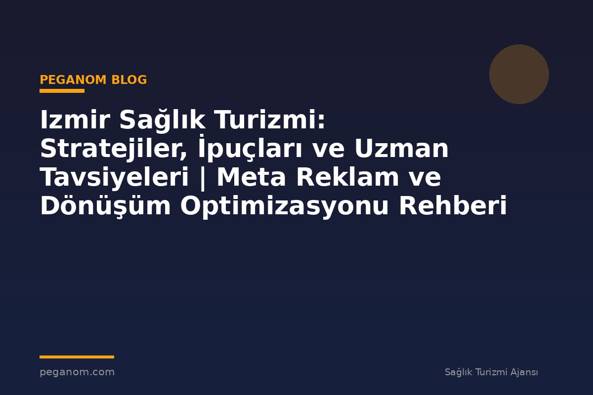 Izmir Sağlık Turizmi: Stratejiler, İpuçları ve Uzman Tavsiyeleri | Meta Reklam ve Dönüşüm Optimizasyonu Rehberi