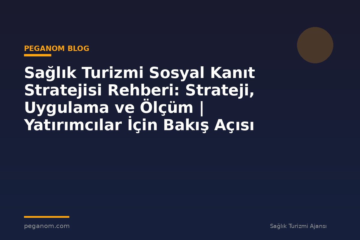 Sağlık Turizmi Sosyal Kanıt Stratejisi Rehberi: Strateji, Uygulama ve Ölçüm | Yatırımcılar İçin Bakış Açısı