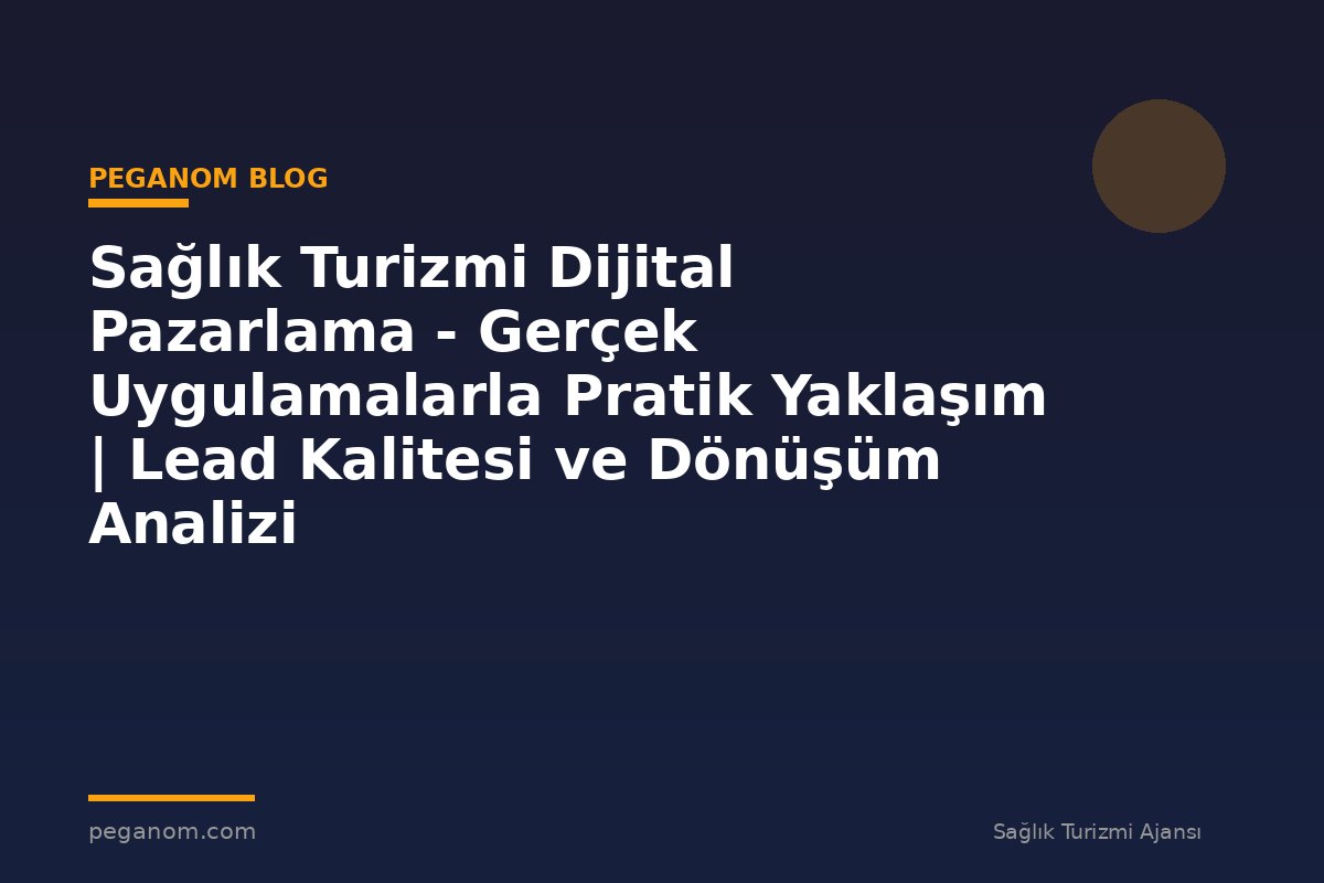 Sağlık Turizmi Dijital Pazarlama - Gerçek Uygulamalarla Pratik Yaklaşım | Lead Kalitesi ve Dönüşüm Analizi