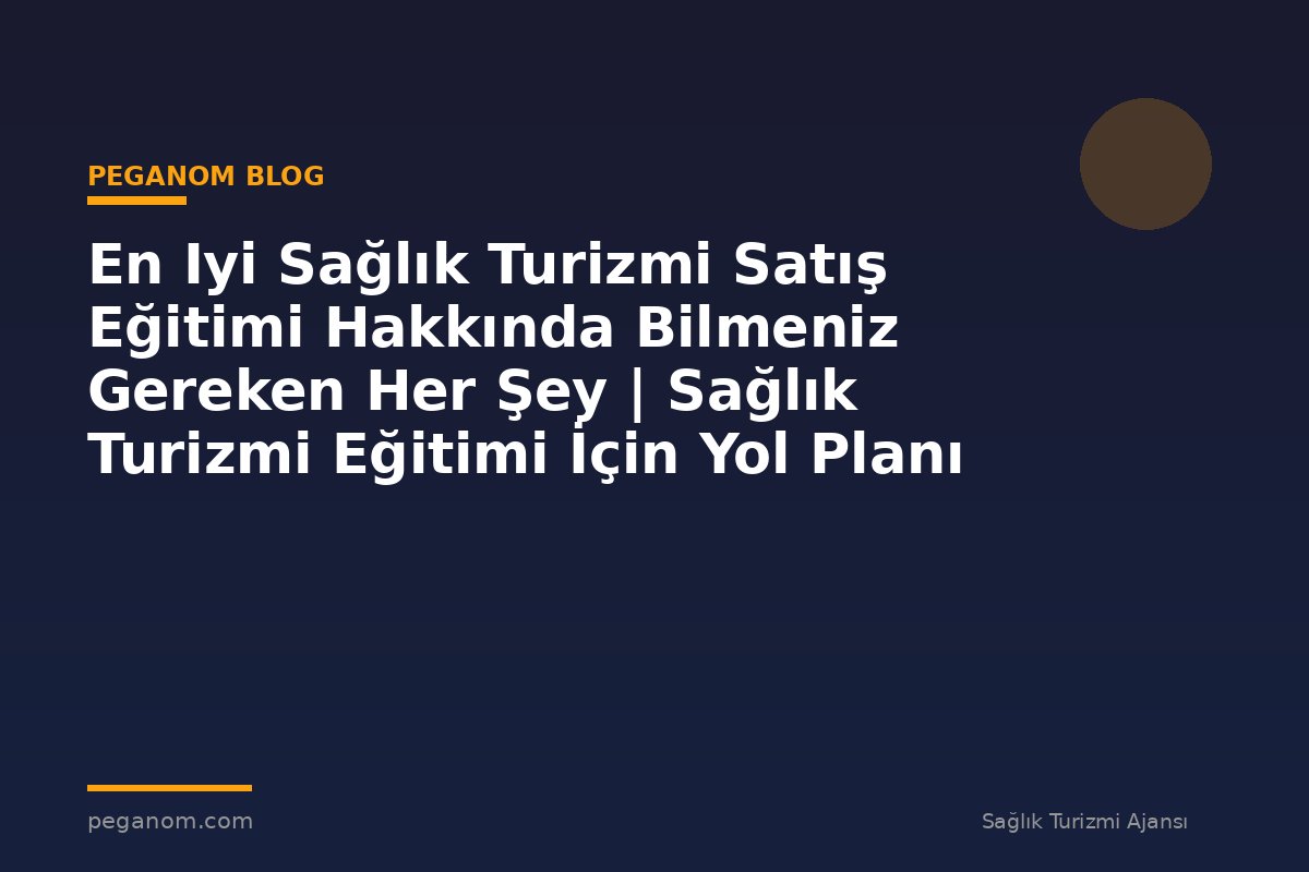 En Iyi Sağlık Turizmi Satış Eğitimi Hakkında Bilmeniz Gereken Her Şey | Sağlık Turizmi Eğitimi İçin Yol Planı