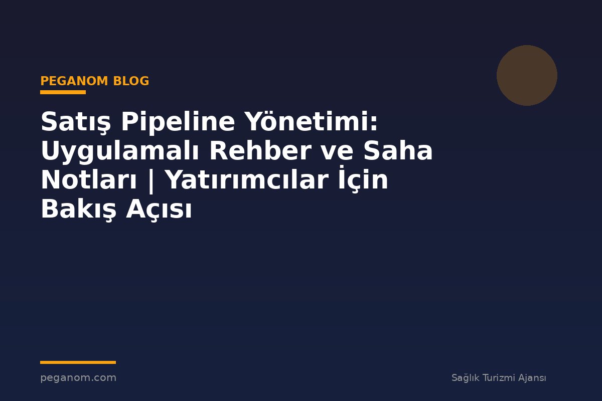 Satış Pipeline Yönetimi: Uygulamalı Rehber ve Saha Notları | Yatırımcılar İçin Bakış Açısı