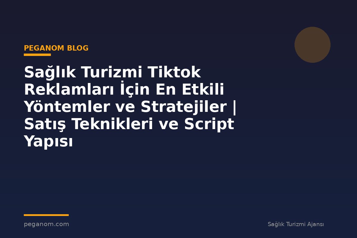Sağlık Turizmi Tiktok Reklamları İçin En Etkili Yöntemler ve Stratejiler | Satış Teknikleri ve Script Yapısı