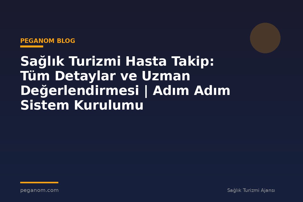 Sağlık Turizmi Hasta Takip: Tüm Detaylar ve Uzman Değerlendirmesi | Adım Adım Sistem Kurulumu