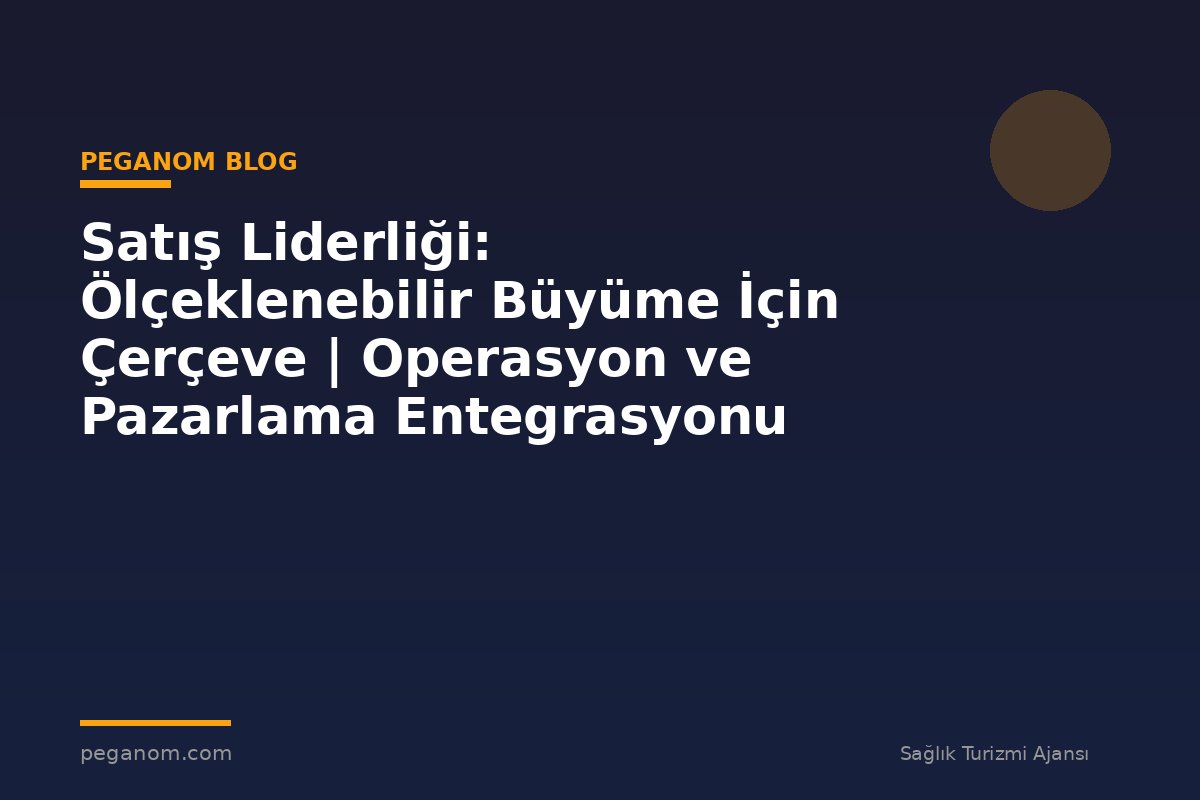 Satış Liderliği: Ölçeklenebilir Büyüme İçin Çerçeve | Operasyon ve Pazarlama Entegrasyonu