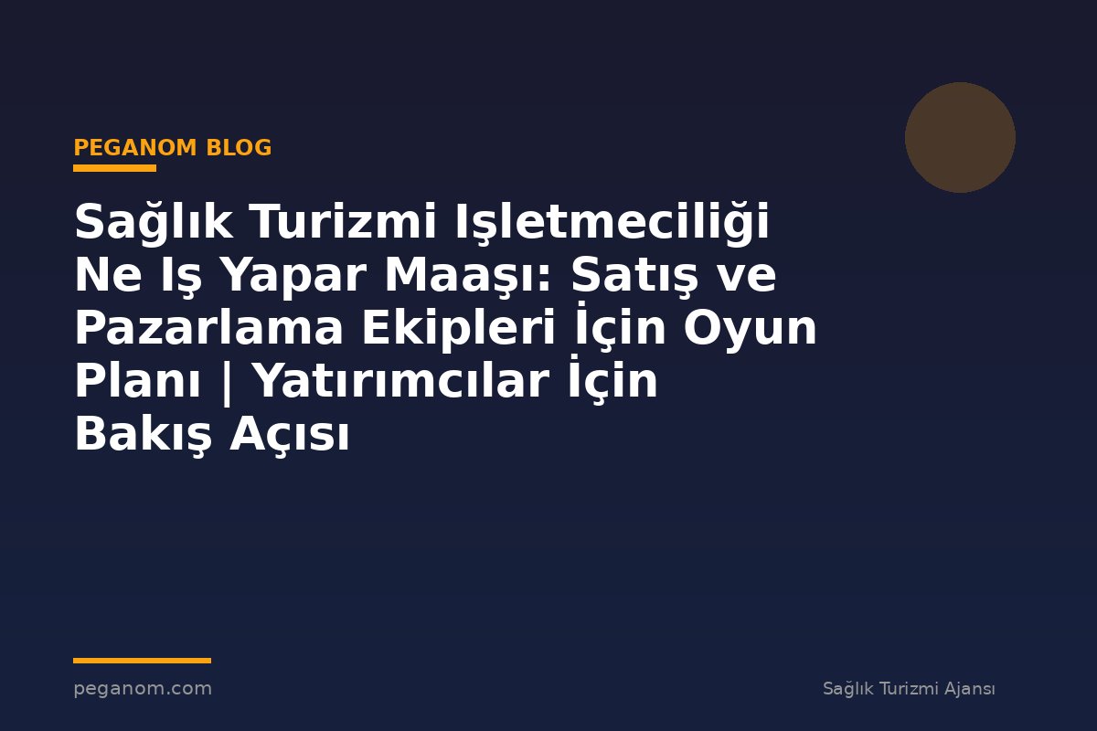 Sağlık Turizmi Işletmeciliği Ne Iş Yapar Maaşı: Satış ve Pazarlama Ekipleri İçin Oyun Planı | Yatırımcılar İçin Bakış Açısı