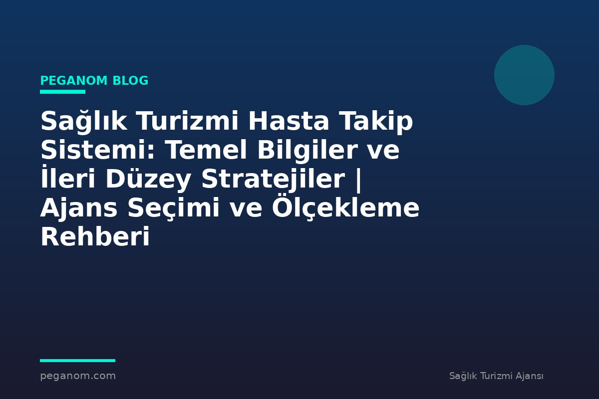 Sağlık Turizmi Hasta Takip Sistemi: Temel Bilgiler ve İleri Düzey Stratejiler | Ajans Seçimi ve Ölçekleme Rehberi