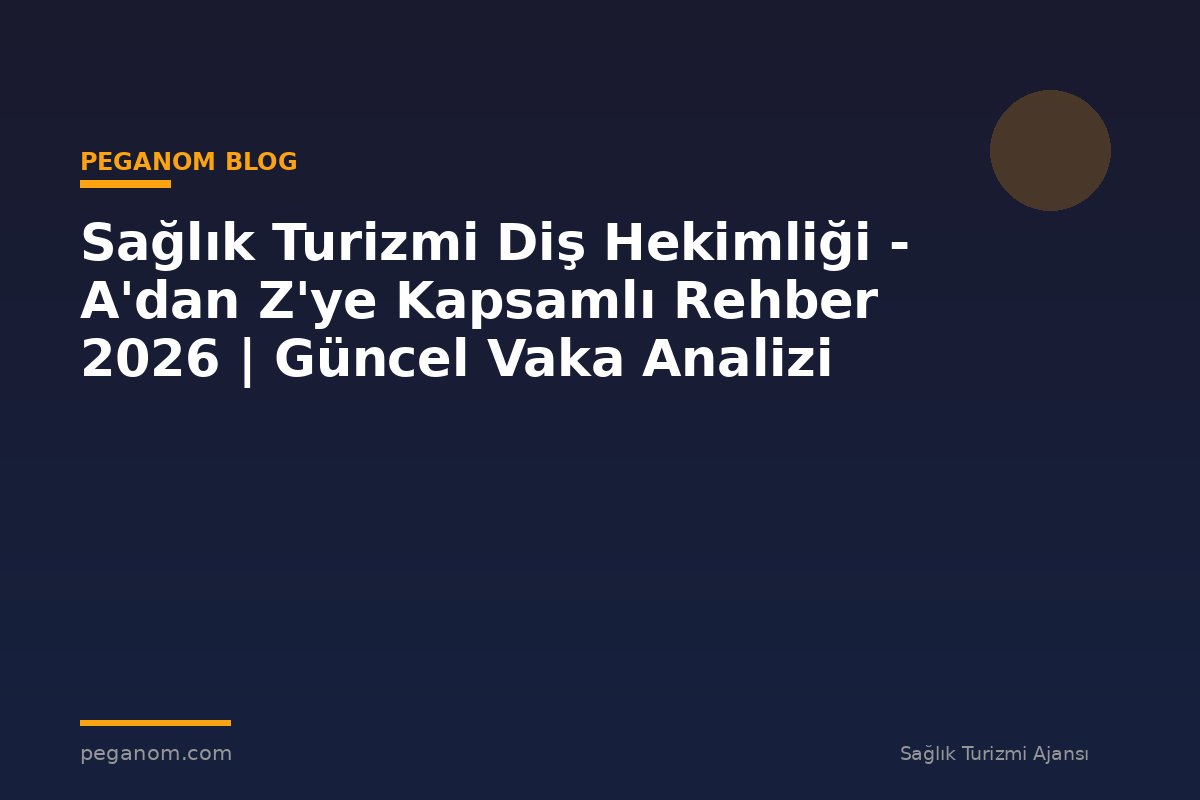 Sağlık Turizmi Diş Hekimliği - A'dan Z'ye Kapsamlı Rehber 2026 | Güncel Vaka Analizi