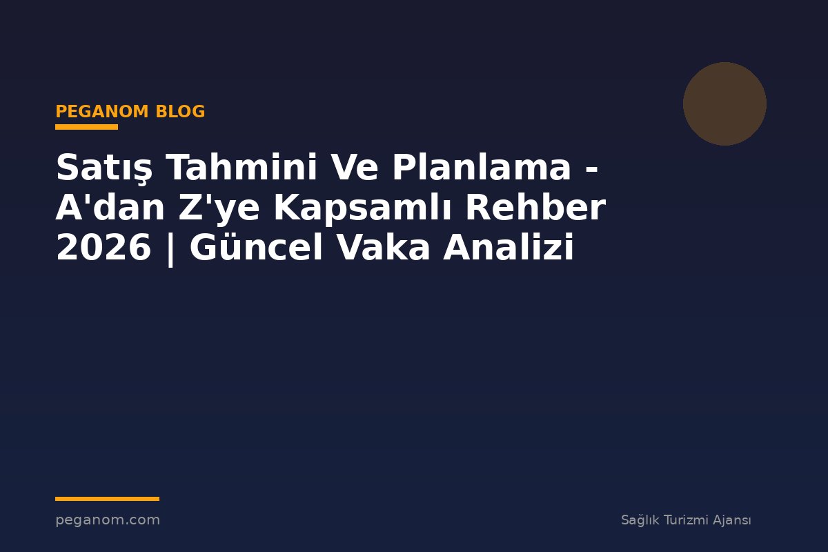 Satış Tahmini Ve Planlama - A'dan Z'ye Kapsamlı Rehber 2026 | Güncel Vaka Analizi