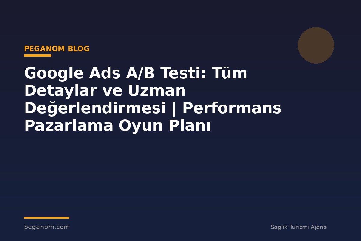 Google Ads A/B Testi: Tüm Detaylar ve Uzman Değerlendirmesi | Performans Pazarlama Oyun Planı