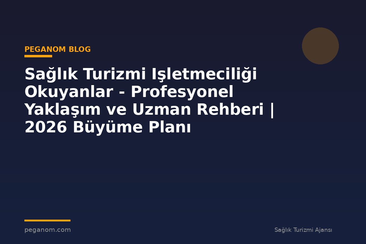 Sağlık Turizmi Işletmeciliği Okuyanlar - Profesyonel Yaklaşım ve Uzman Rehberi | 2026 Büyüme Planı