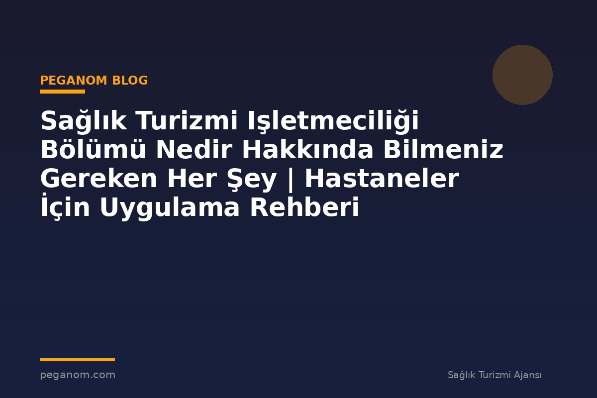 Sağlık Turizmi Işletmeciliği Bölümü Nedir Hakkında Bilmeniz Gereken Her Şey | Hastaneler İçin Uygulama Rehberi
