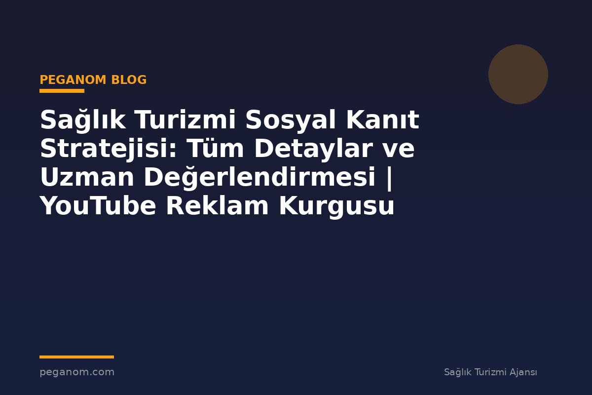 Sağlık Turizmi Sosyal Kanıt Stratejisi: Tüm Detaylar ve Uzman Değerlendirmesi | YouTube Reklam Kurgusu