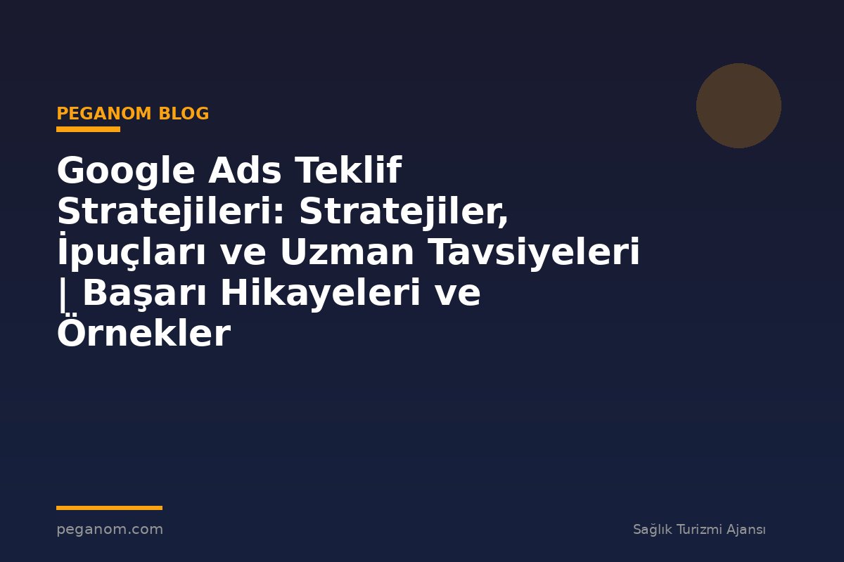 Google Ads Teklif Stratejileri: Stratejiler, İpuçları ve Uzman Tavsiyeleri | Başarı Hikayeleri ve Örnekler
