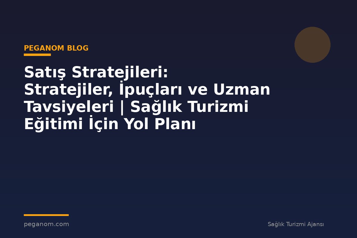 Satış Stratejileri: Stratejiler, İpuçları ve Uzman Tavsiyeleri | Sağlık Turizmi Eğitimi İçin Yol Planı