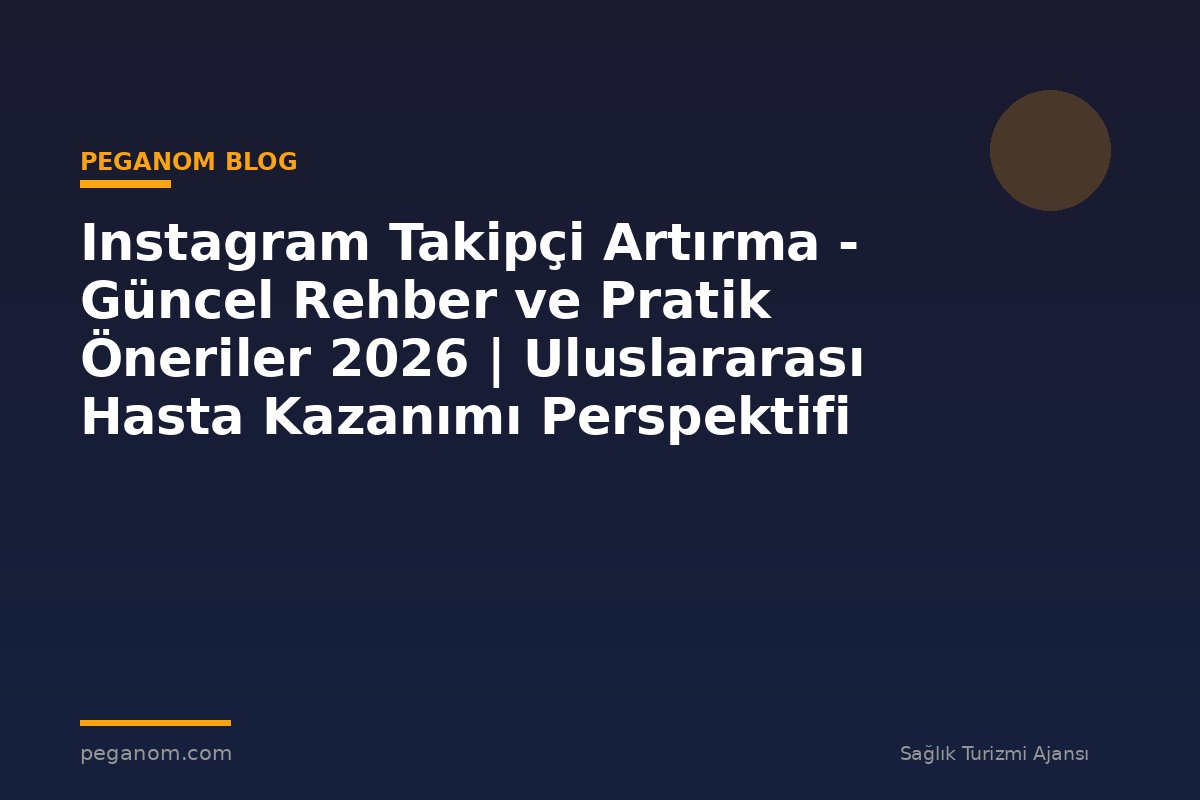 Instagram Takipçi Artırma - Güncel Rehber ve Pratik Öneriler 2026 | Uluslararası Hasta Kazanımı Perspektifi