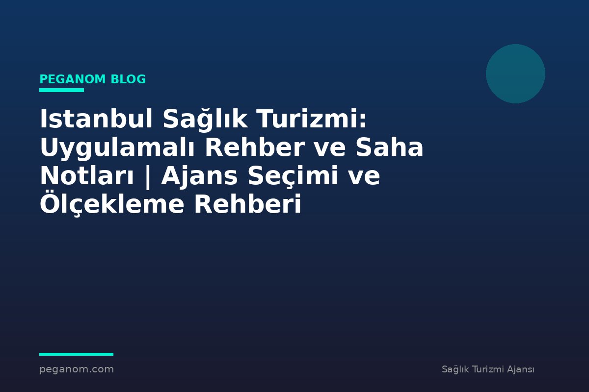Istanbul Sağlık Turizmi: Uygulamalı Rehber ve Saha Notları | Ajans Seçimi ve Ölçekleme Rehberi